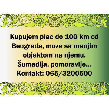 Kupujem plac do 100km od Beograda, moze sa manjim objektom na njemu